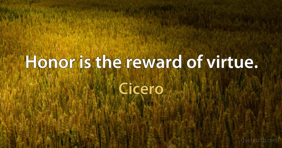 Honor is the reward of virtue. (Cicero)