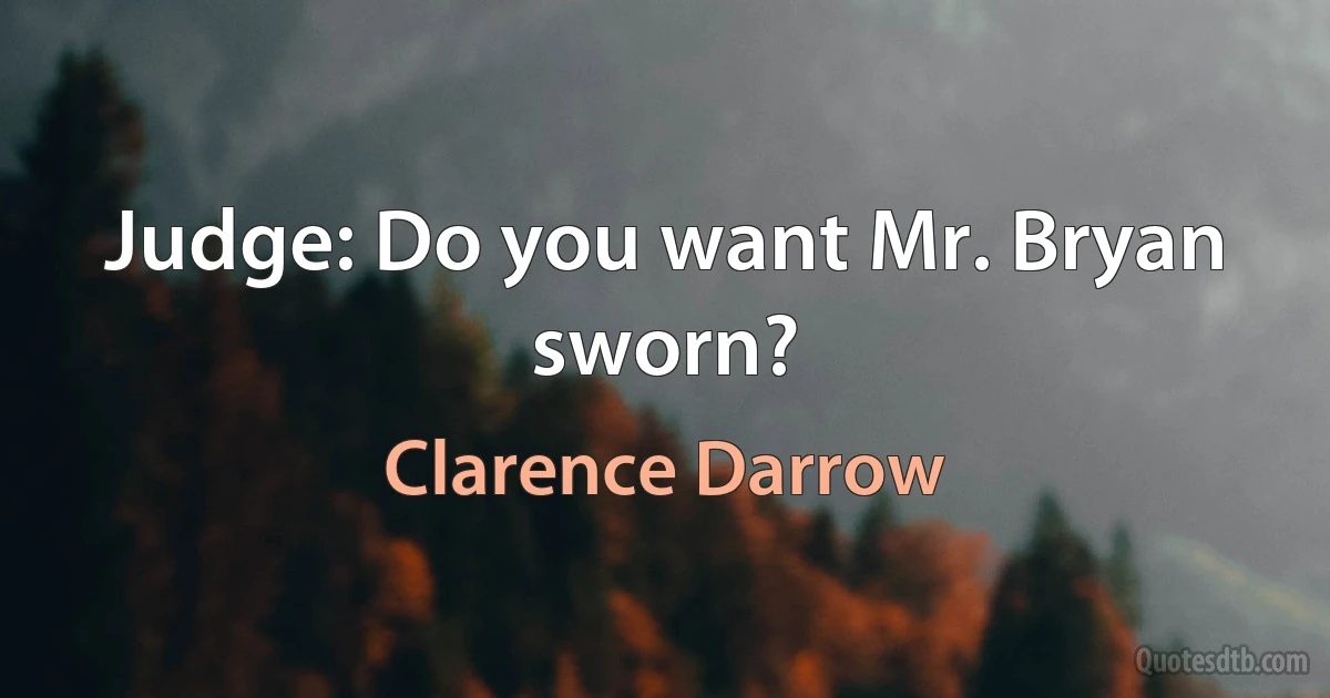 Judge: Do you want Mr. Bryan sworn? (Clarence Darrow)