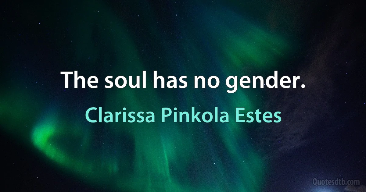 The soul has no gender. (Clarissa Pinkola Estes)