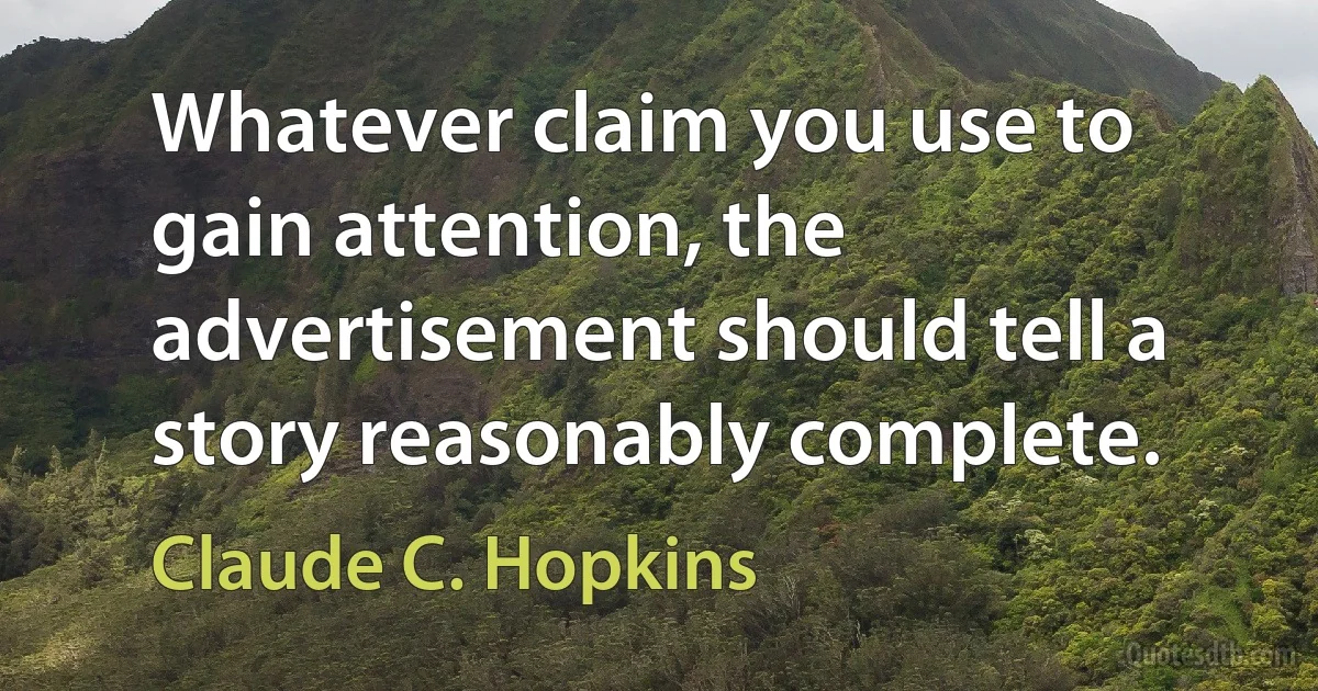 Whatever claim you use to gain attention, the advertisement should tell a story reasonably complete. (Claude C. Hopkins)