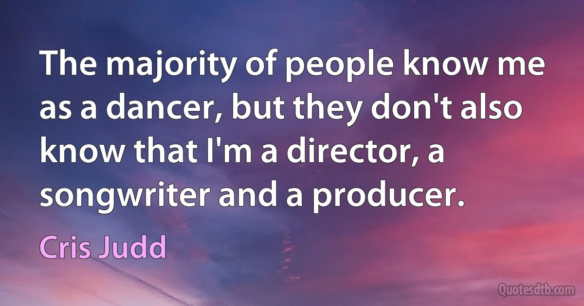 The majority of people know me as a dancer, but they don't also know that I'm a director, a songwriter and a producer. (Cris Judd)