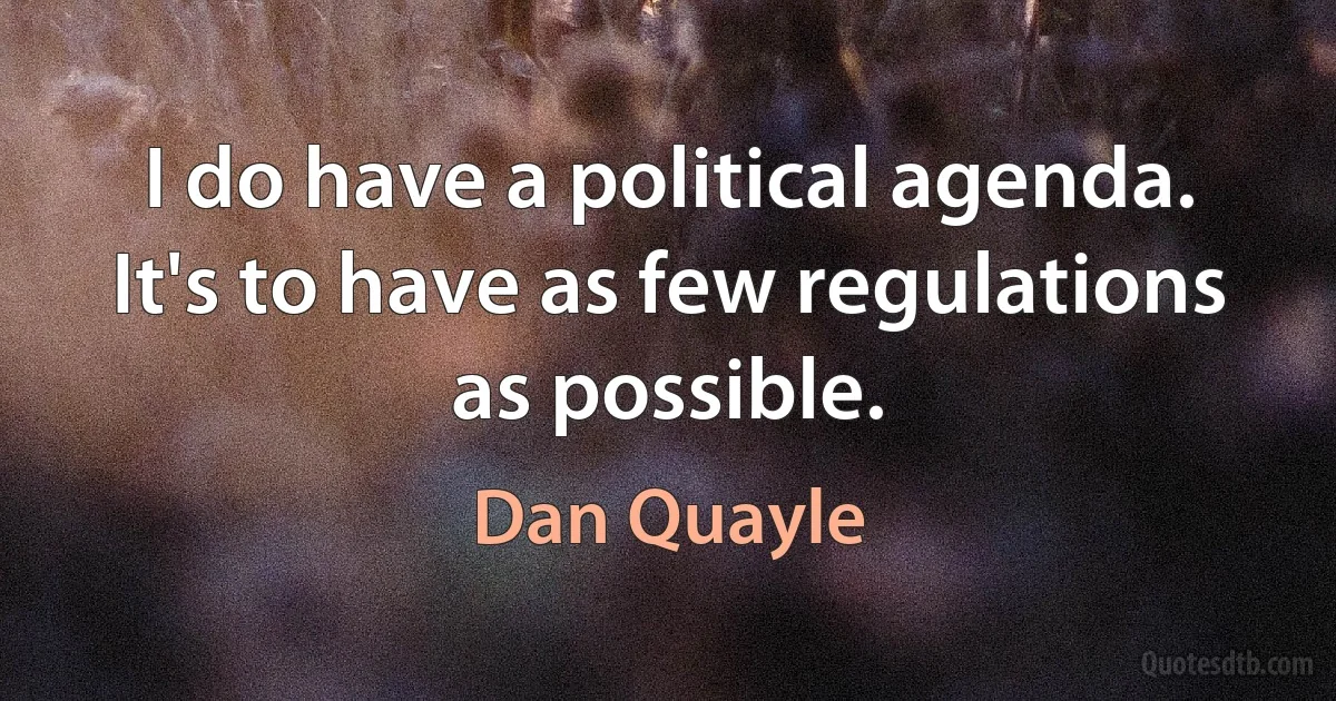 I do have a political agenda. It's to have as few regulations as possible. (Dan Quayle)