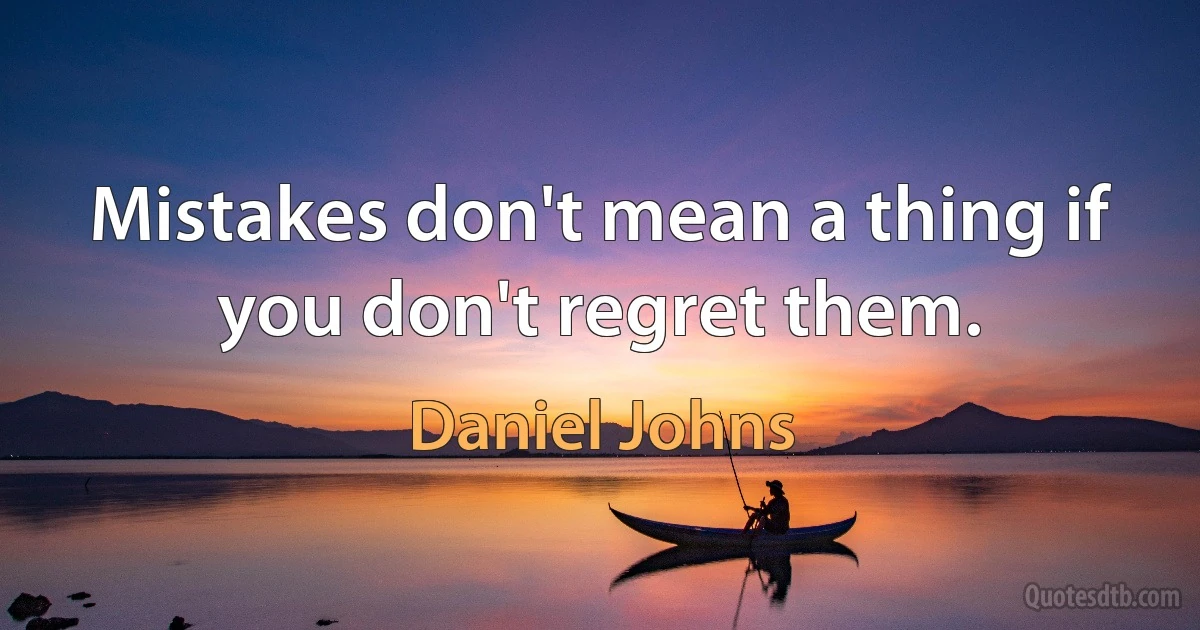 Mistakes don't mean a thing if you don't regret them. (Daniel Johns)