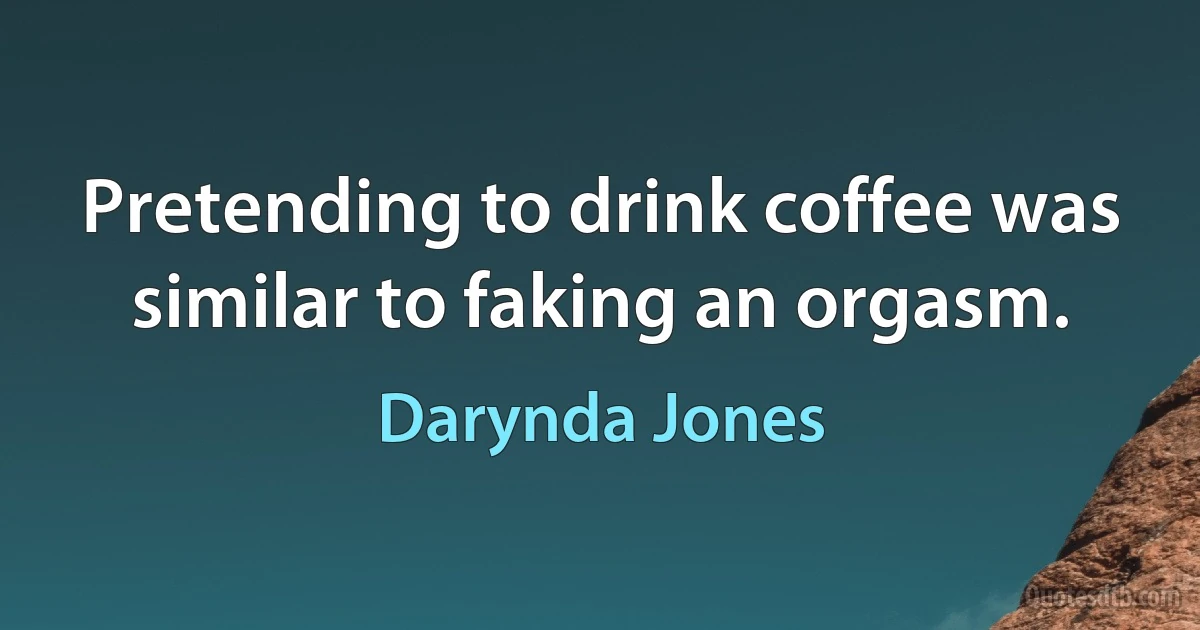 Pretending to drink coffee was similar to faking an orgasm. (Darynda Jones)