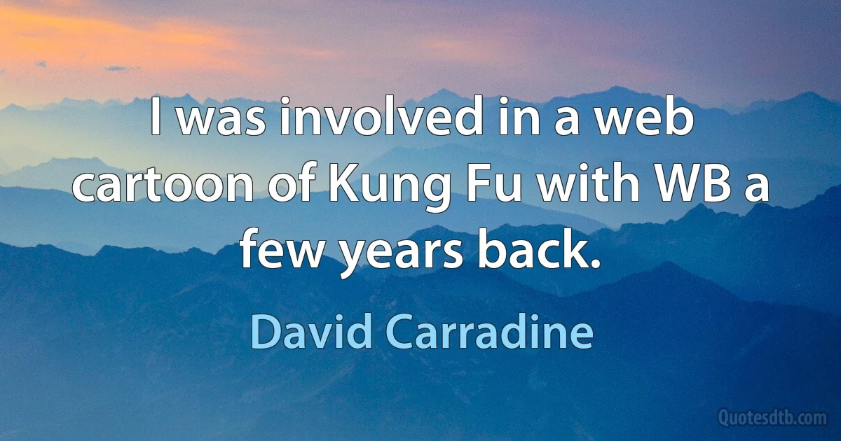 I was involved in a web cartoon of Kung Fu with WB a few years back. (David Carradine)