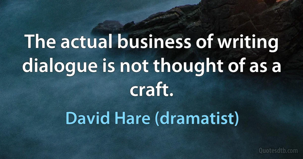 The actual business of writing dialogue is not thought of as a craft. (David Hare (dramatist))