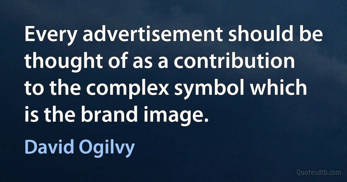 Every advertisement should be thought of as a contribution to the complex symbol which is the brand image. (David Ogilvy)