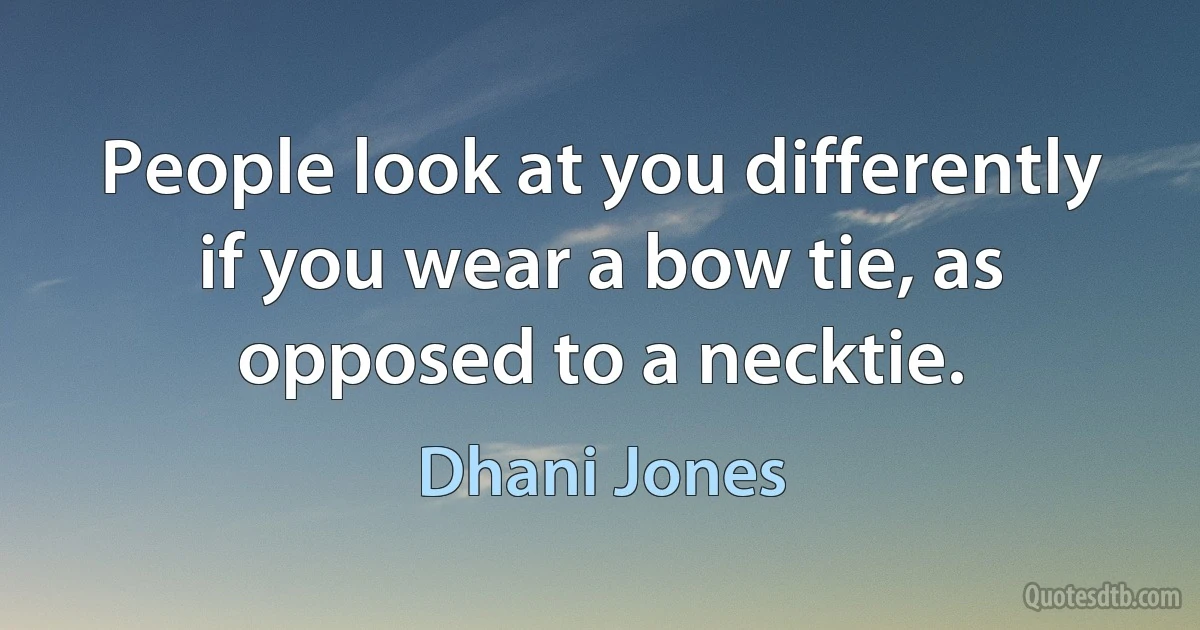 People look at you differently if you wear a bow tie, as opposed to a necktie. (Dhani Jones)