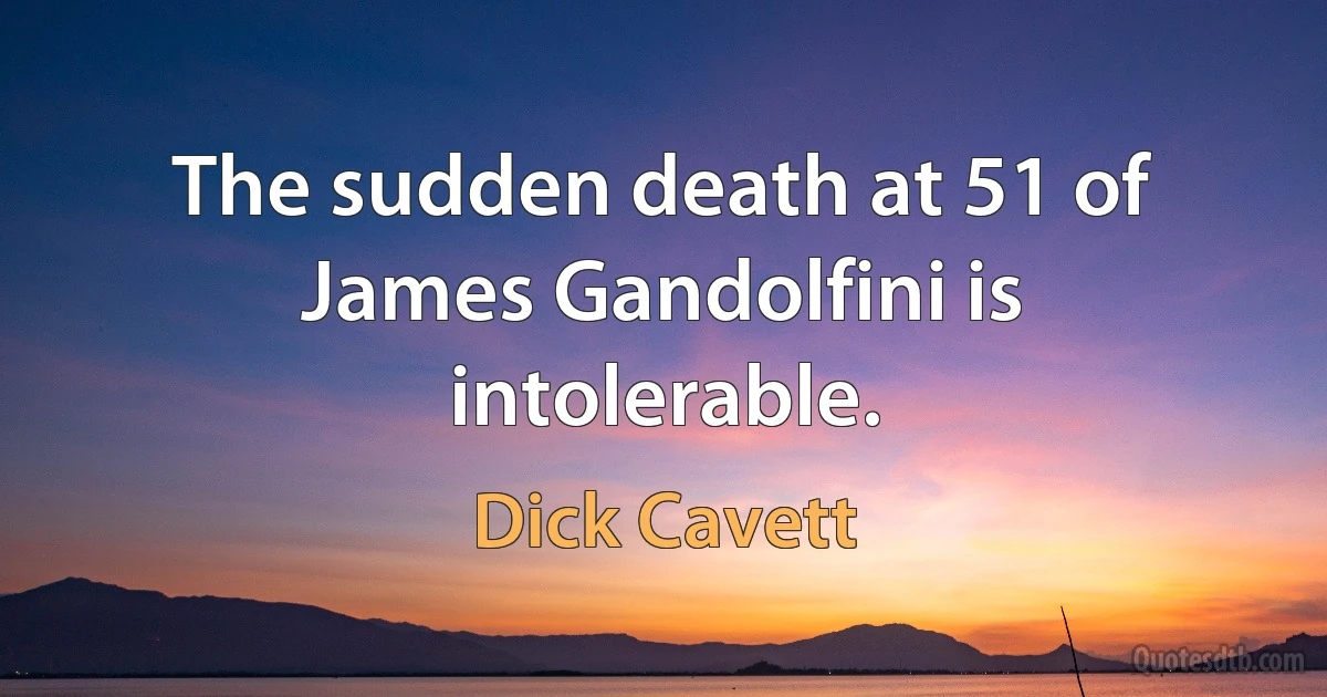 The sudden death at 51 of James Gandolfini is intolerable. (Dick Cavett)