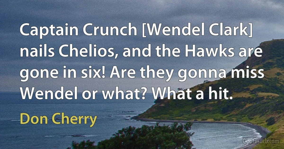 Captain Crunch [Wendel Clark] nails Chelios, and the Hawks are gone in six! Are they gonna miss Wendel or what? What a hit. (Don Cherry)