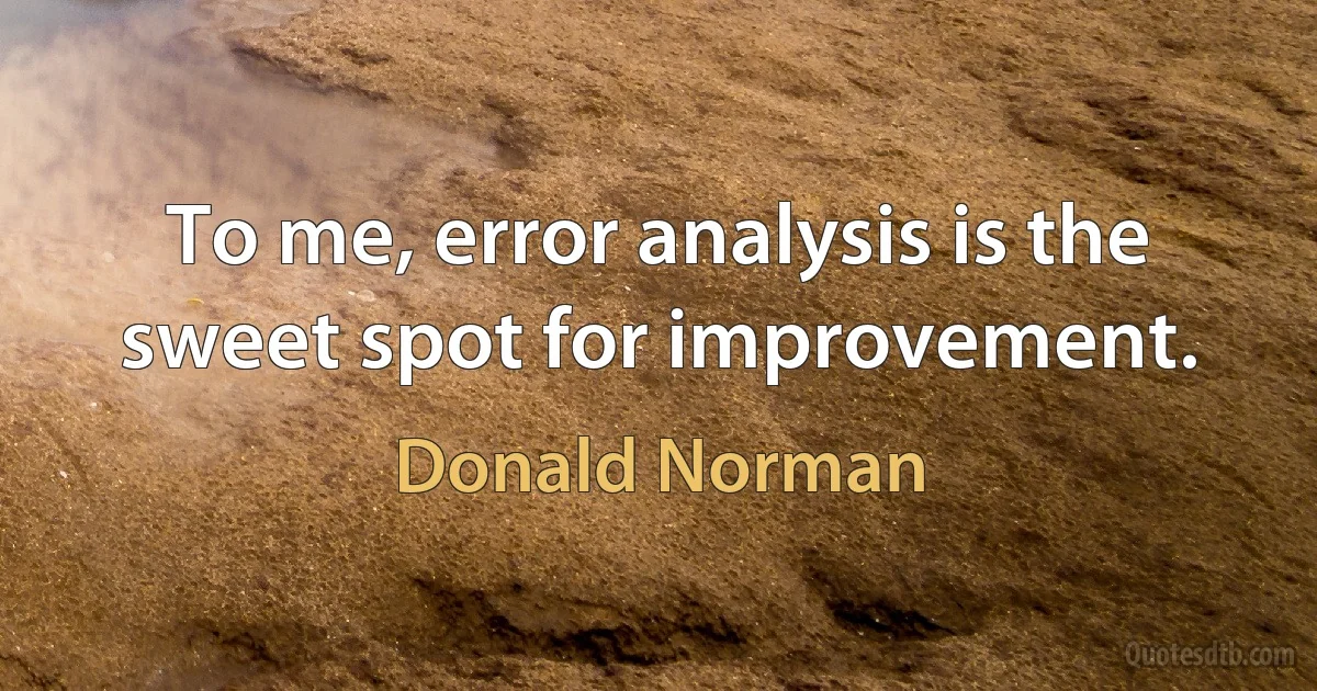 To me, error analysis is the sweet spot for improvement. (Donald Norman)