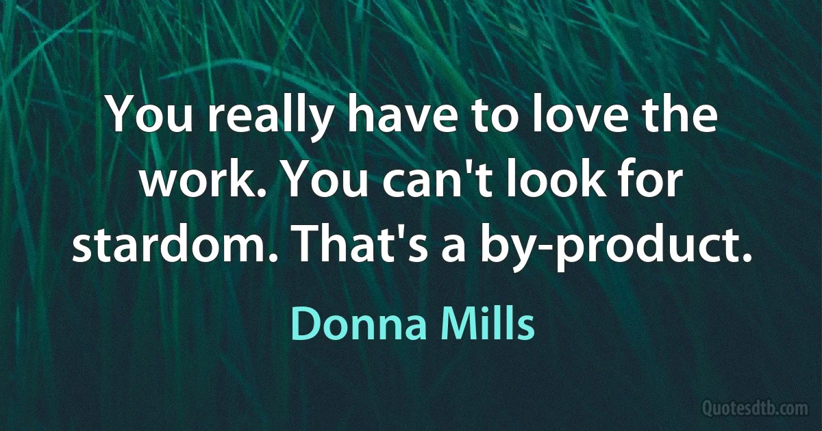 You really have to love the work. You can't look for stardom. That's a by-product. (Donna Mills)