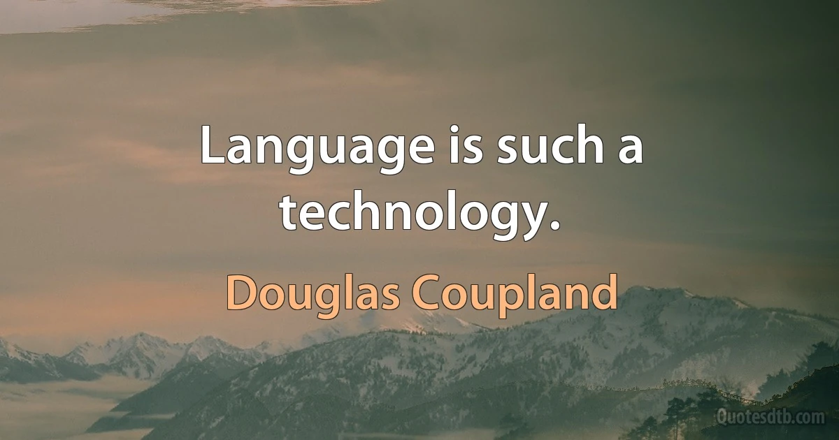 Language is such a technology. (Douglas Coupland)