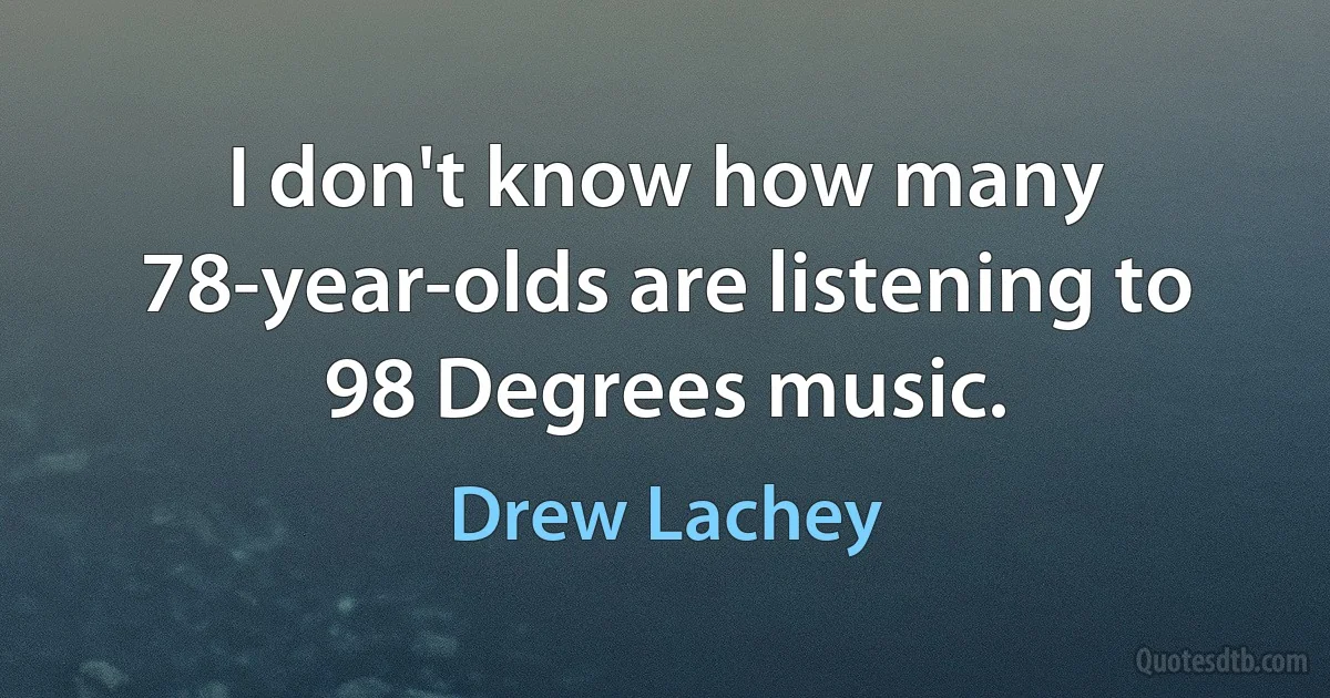 I don't know how many 78-year-olds are listening to 98 Degrees music. (Drew Lachey)