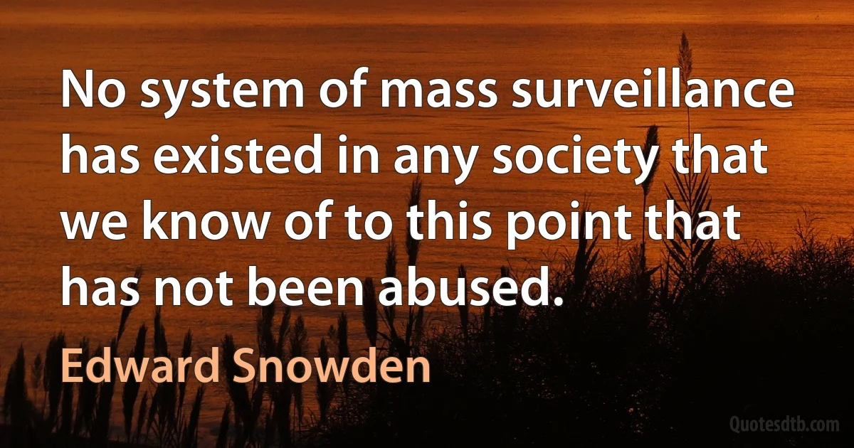 No system of mass surveillance has existed in any society that we know of to this point that has not been abused. (Edward Snowden)