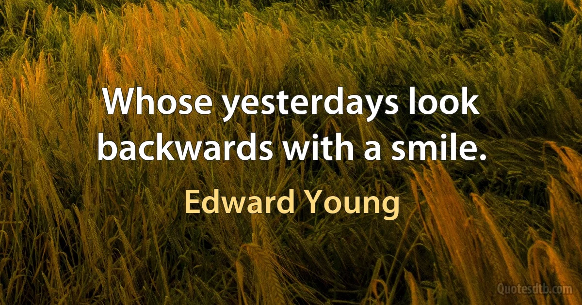 Whose yesterdays look backwards with a smile. (Edward Young)