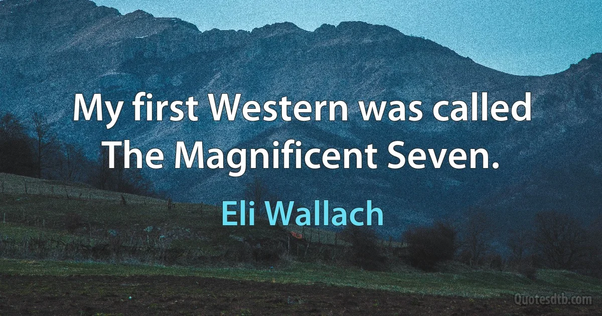 My first Western was called The Magnificent Seven. (Eli Wallach)