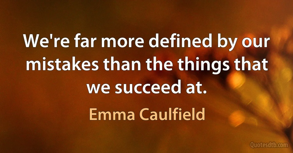 We're far more defined by our mistakes than the things that we succeed at. (Emma Caulfield)