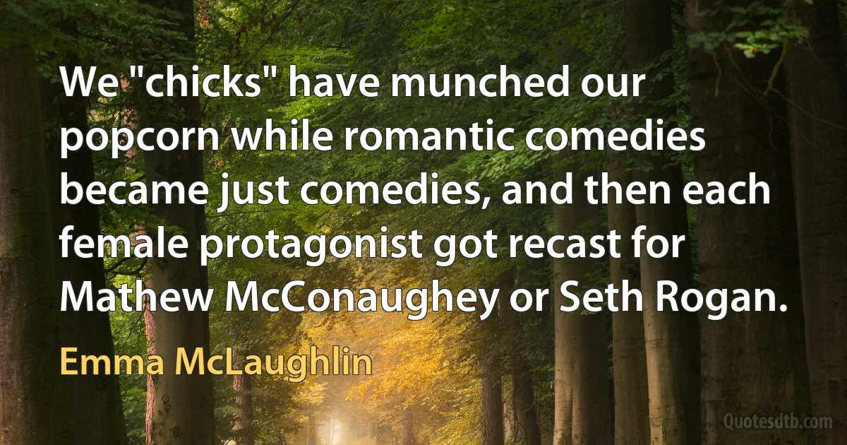 We "chicks" have munched our popcorn while romantic comedies became just comedies, and then each female protagonist got recast for Mathew McConaughey or Seth Rogan. (Emma McLaughlin)