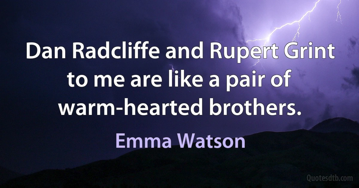 Dan Radcliffe and Rupert Grint to me are like a pair of warm-hearted brothers. (Emma Watson)