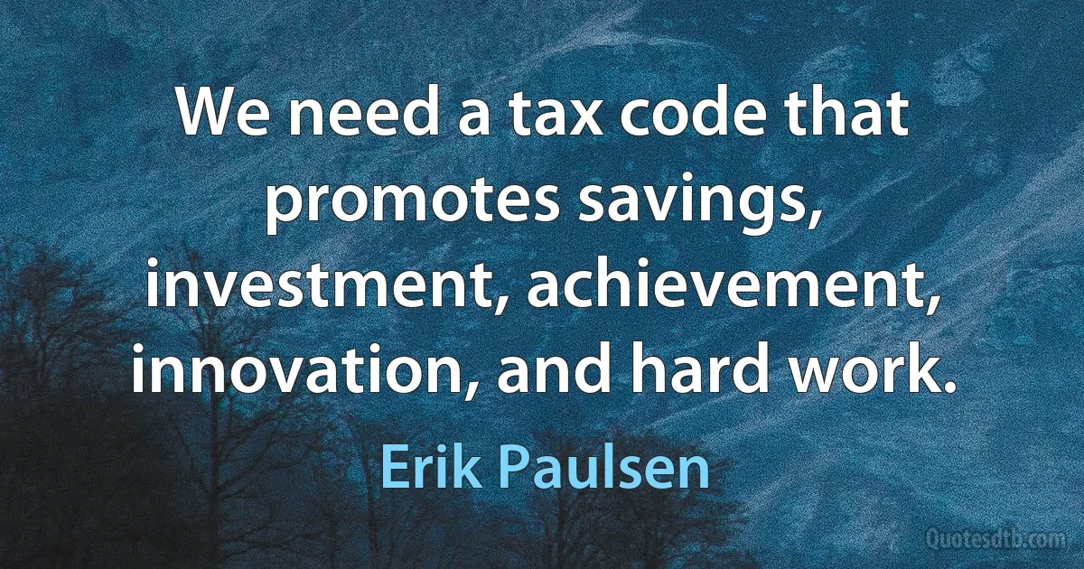 We need a tax code that promotes savings, investment, achievement, innovation, and hard work. (Erik Paulsen)