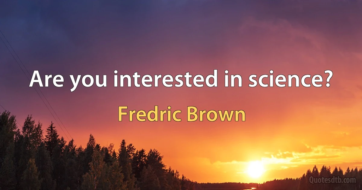 Are you interested in science? (Fredric Brown)