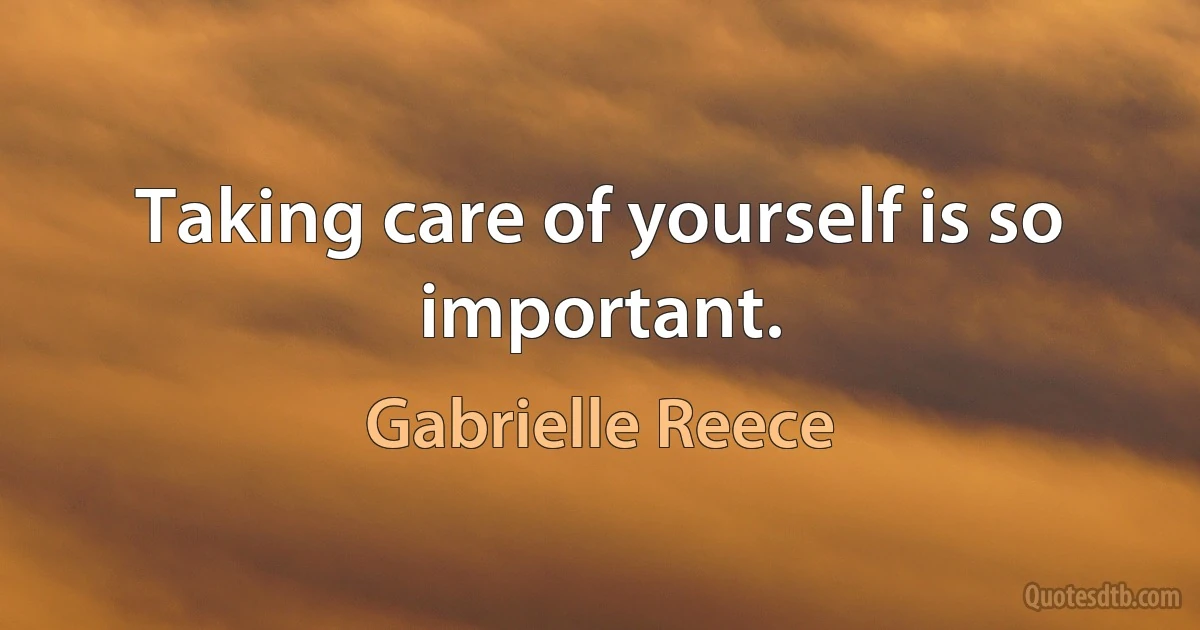 Taking care of yourself is so important. (Gabrielle Reece)