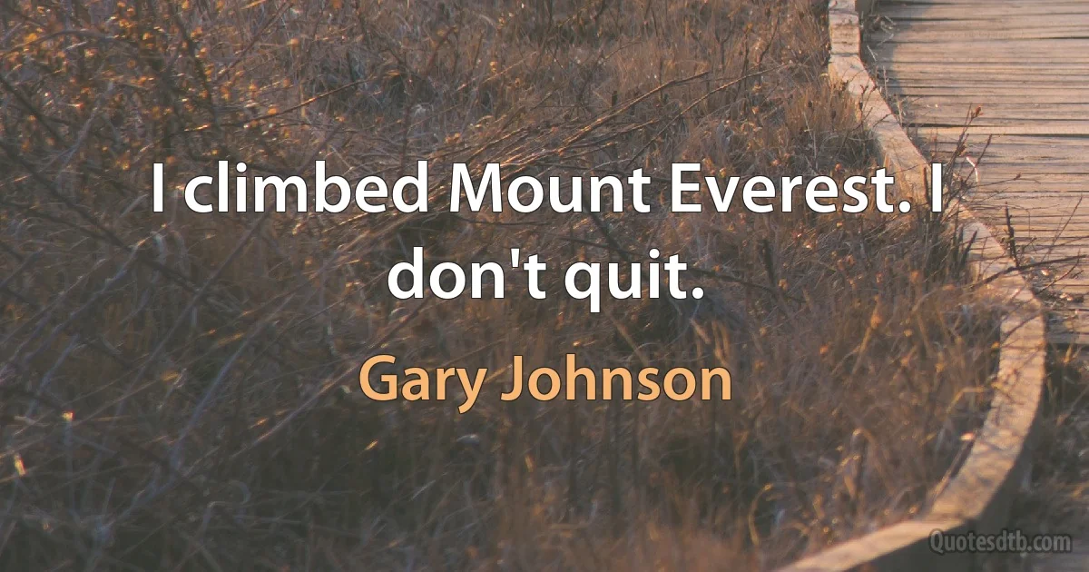 I climbed Mount Everest. I don't quit. (Gary Johnson)