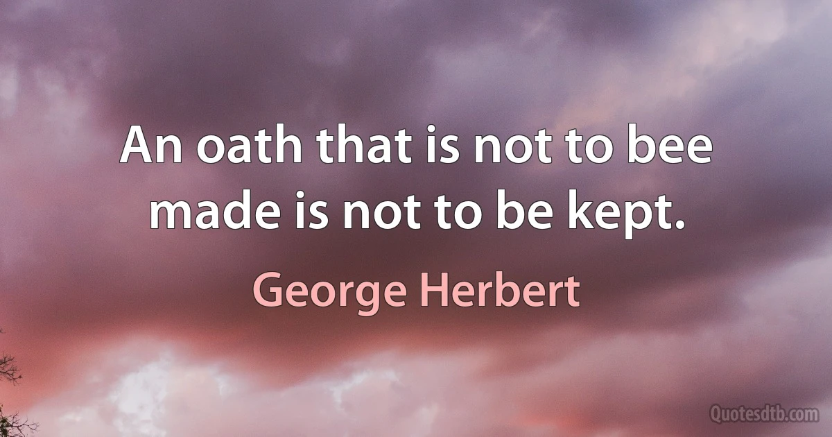 An oath that is not to bee made is not to be kept. (George Herbert)