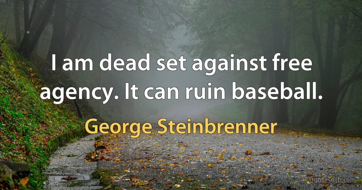 I am dead set against free agency. It can ruin baseball. (George Steinbrenner)