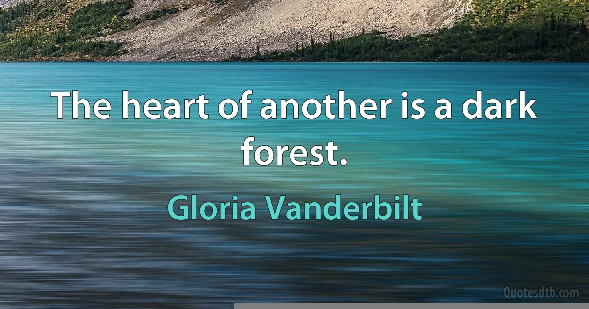 The heart of another is a dark forest. (Gloria Vanderbilt)