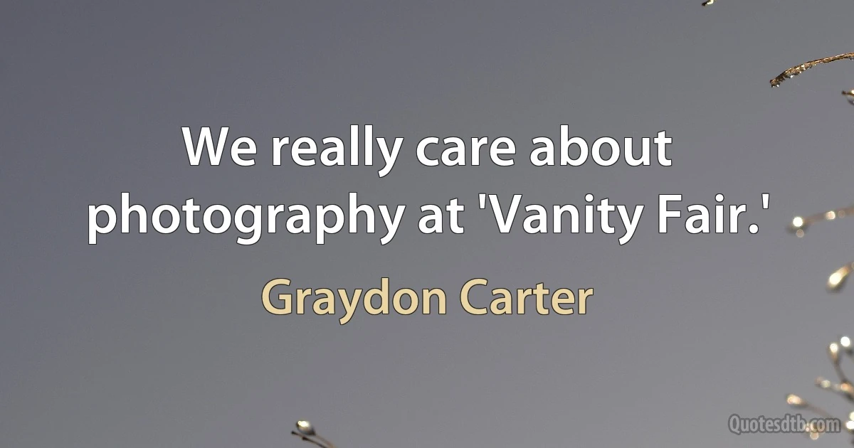 We really care about photography at 'Vanity Fair.' (Graydon Carter)