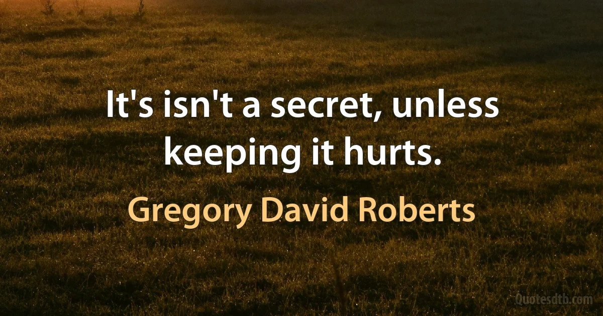 It's isn't a secret, unless keeping it hurts. (Gregory David Roberts)