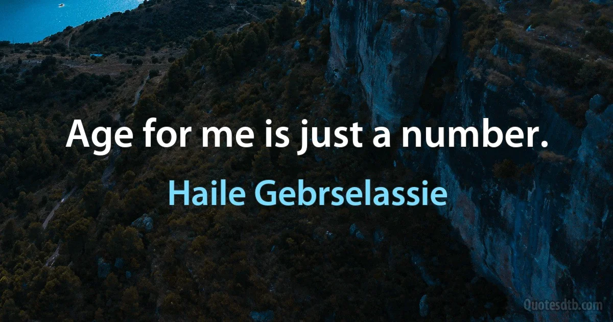 Age for me is just a number. (Haile Gebrselassie)