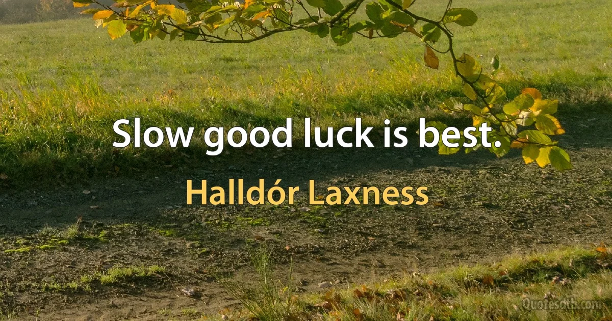 Slow good luck is best. (Halldór Laxness)