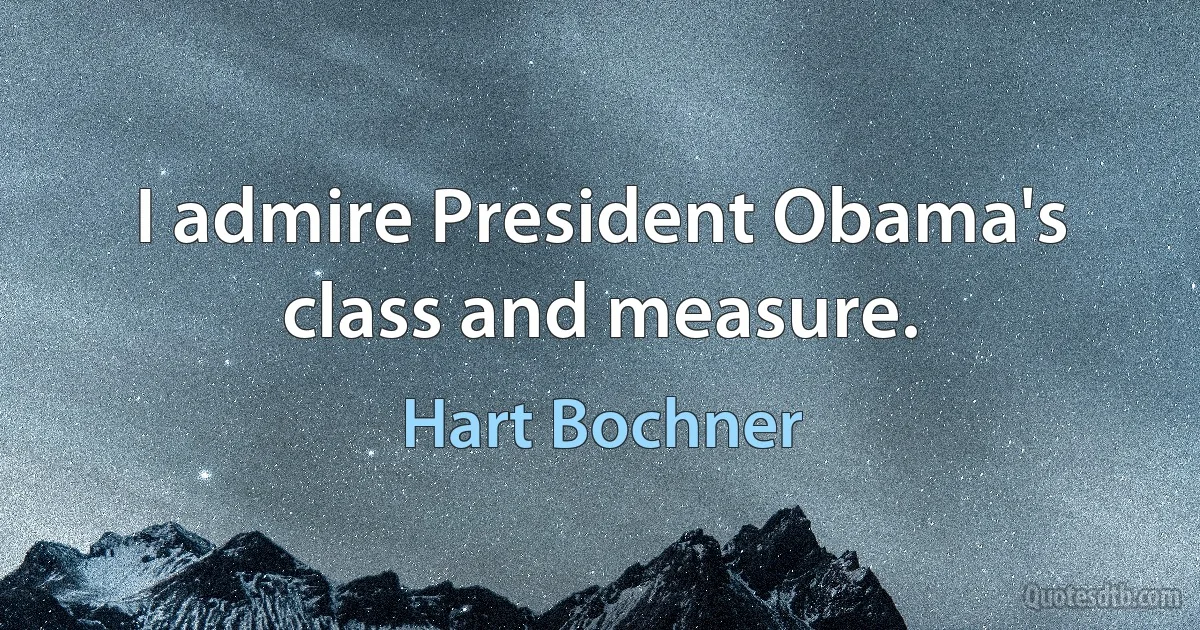 I admire President Obama's class and measure. (Hart Bochner)