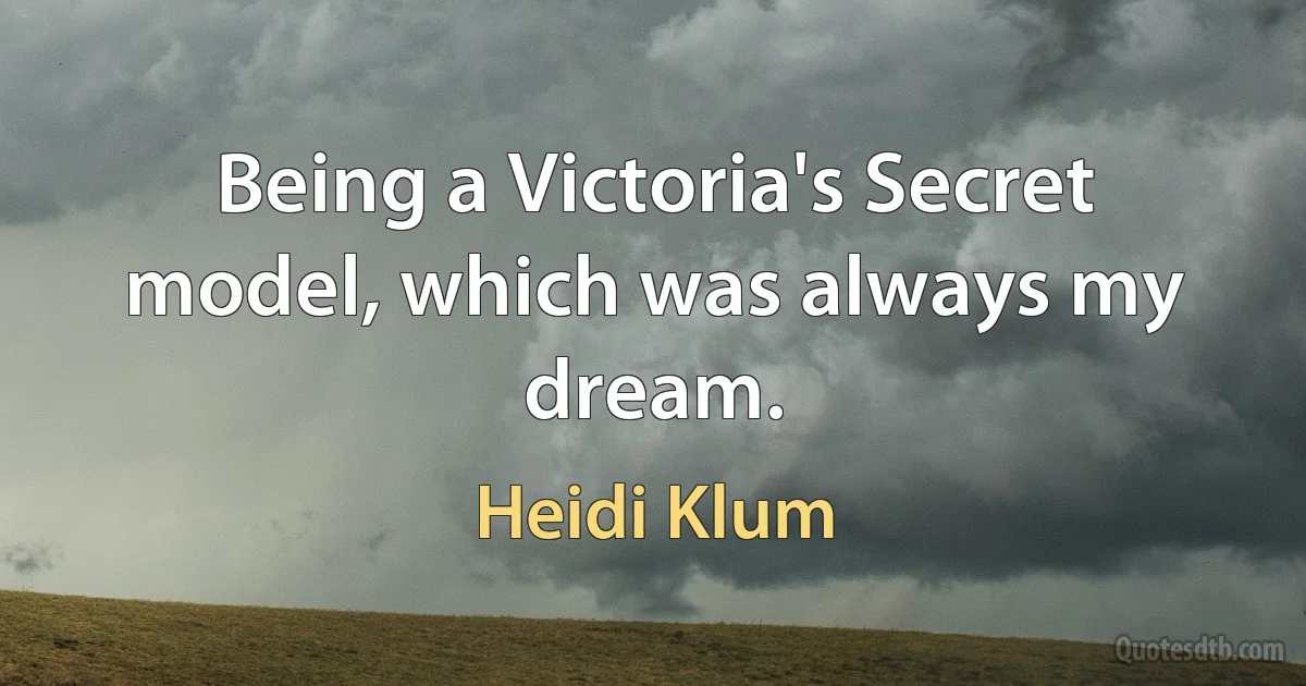 Being a Victoria's Secret model, which was always my dream. (Heidi Klum)