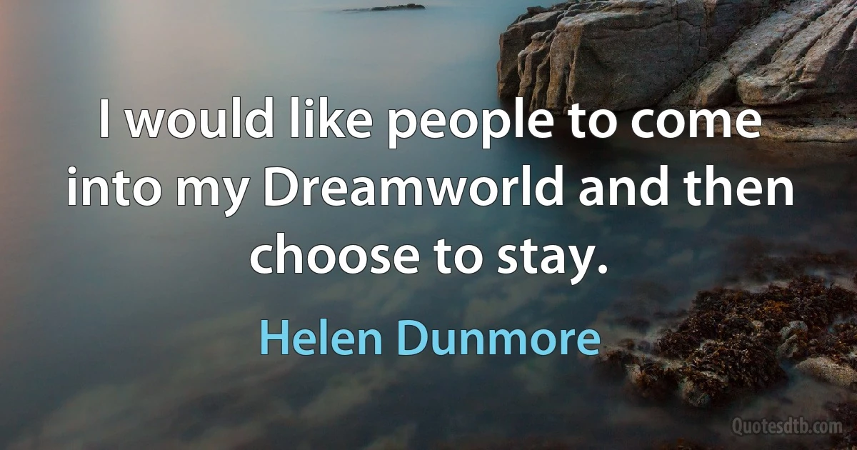 I would like people to come into my Dreamworld and then choose to stay. (Helen Dunmore)