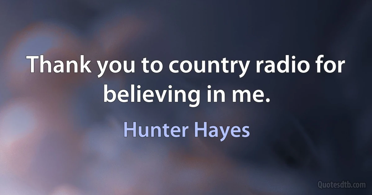 Thank you to country radio for believing in me. (Hunter Hayes)