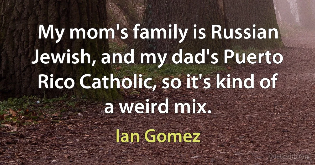 My mom's family is Russian Jewish, and my dad's Puerto Rico Catholic, so it's kind of a weird mix. (Ian Gomez)