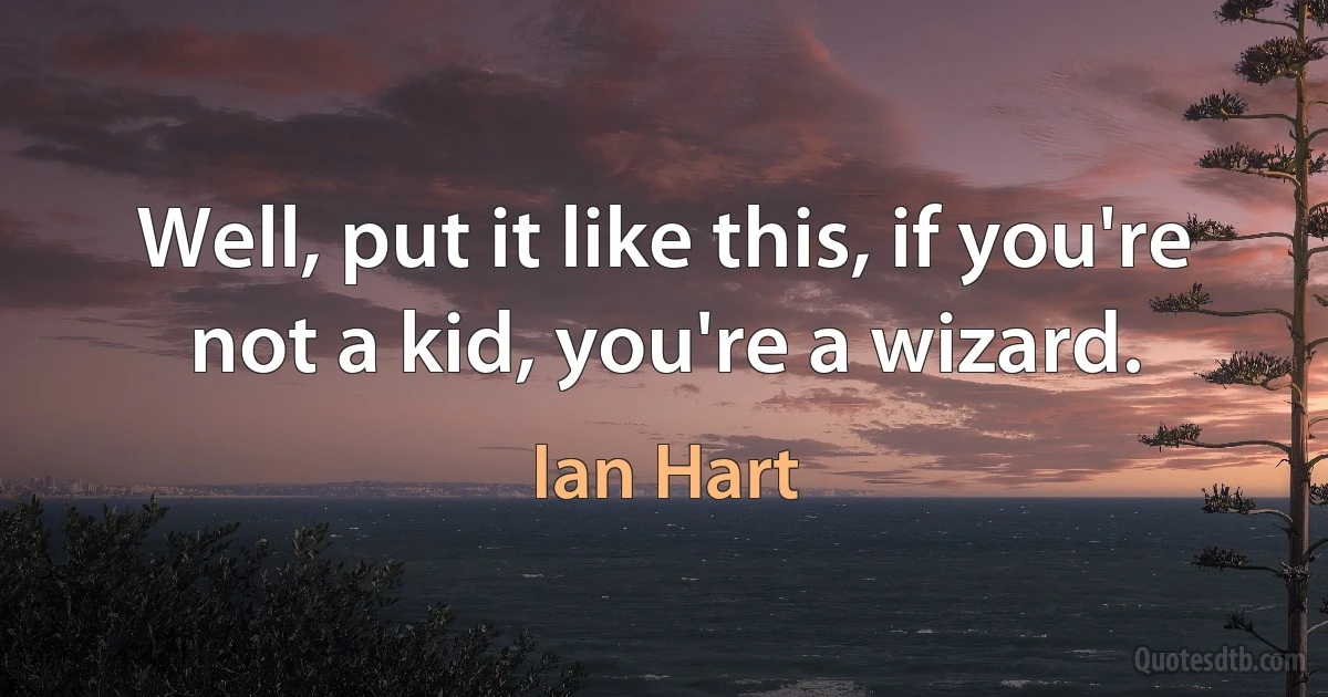 Well, put it like this, if you're not a kid, you're a wizard. (Ian Hart)