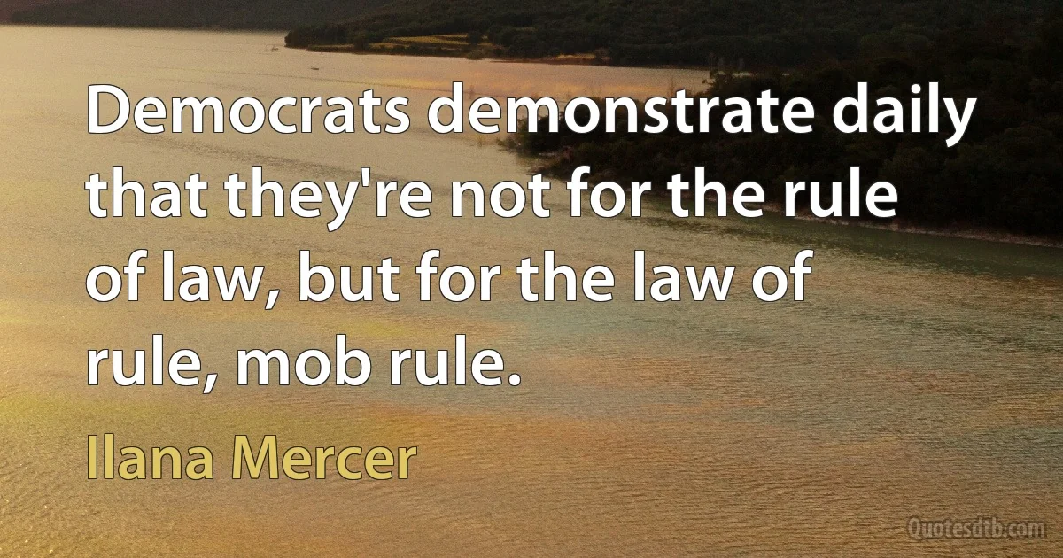 Democrats demonstrate daily that they're not for the rule of law, but for the law of rule, mob rule. (Ilana Mercer)