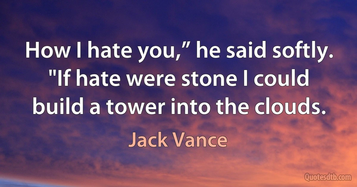 How I hate you,” he said softly. "If hate were stone I could build a tower into the clouds. (Jack Vance)