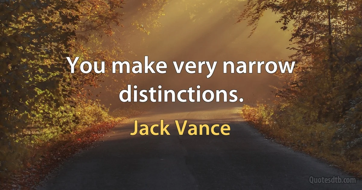 You make very narrow distinctions. (Jack Vance)