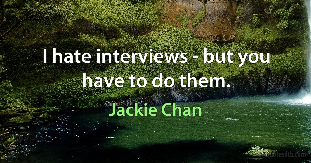 I hate interviews - but you have to do them. (Jackie Chan)