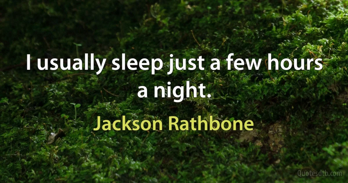 I usually sleep just a few hours a night. (Jackson Rathbone)