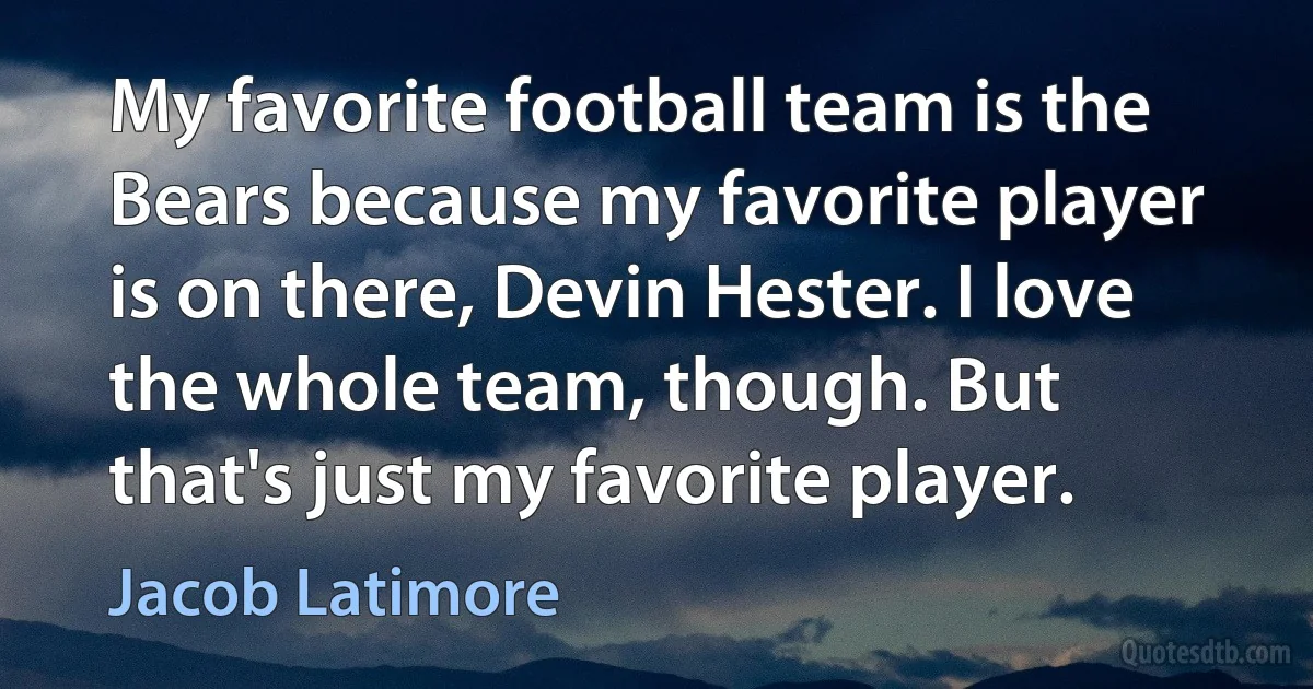 My favorite football team is the Bears because my favorite player is on there, Devin Hester. I love the whole team, though. But that's just my favorite player. (Jacob Latimore)