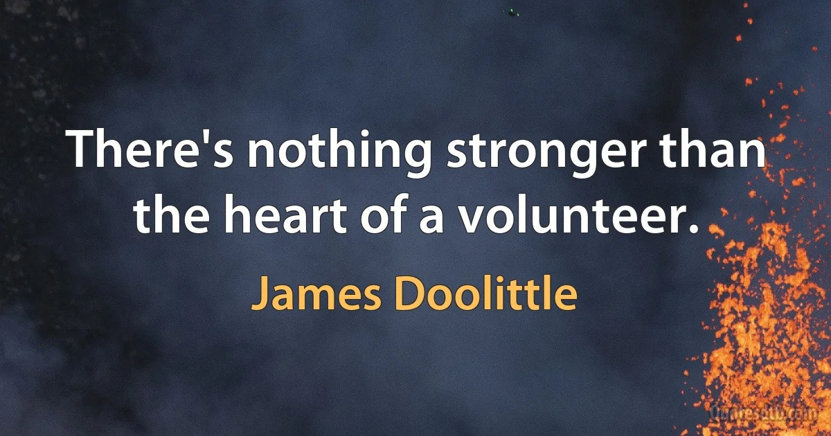 There's nothing stronger than the heart of a volunteer. (James Doolittle)