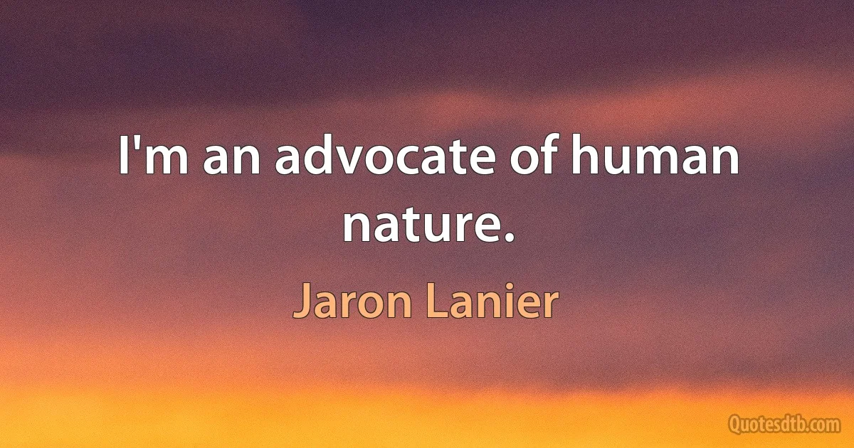 I'm an advocate of human nature. (Jaron Lanier)