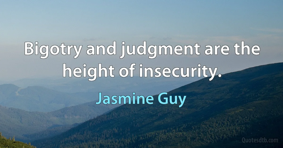 Bigotry and judgment are the height of insecurity. (Jasmine Guy)